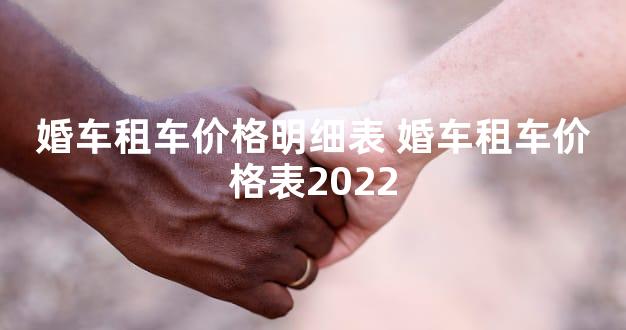 婚车租车价格明细表 婚车租车价格表2022